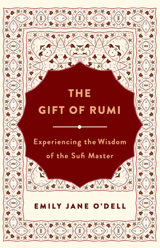 The Gift of Rumi: Experiencing the Wisdom of the Sufi Master By Emily Jane O'Dell