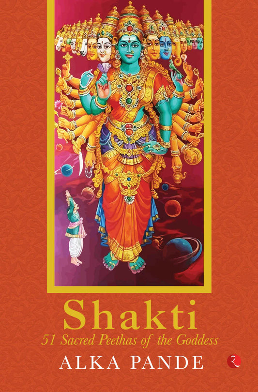 SHAKTI: 51 Sacred Peethas of the Goddess By Dr Alka Pande