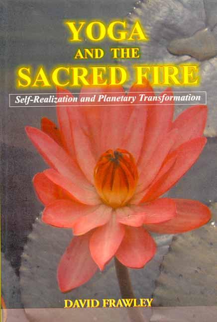 Yoga & The Sacred Fire : Self Realizations & Planetary Transformation By David Frawley