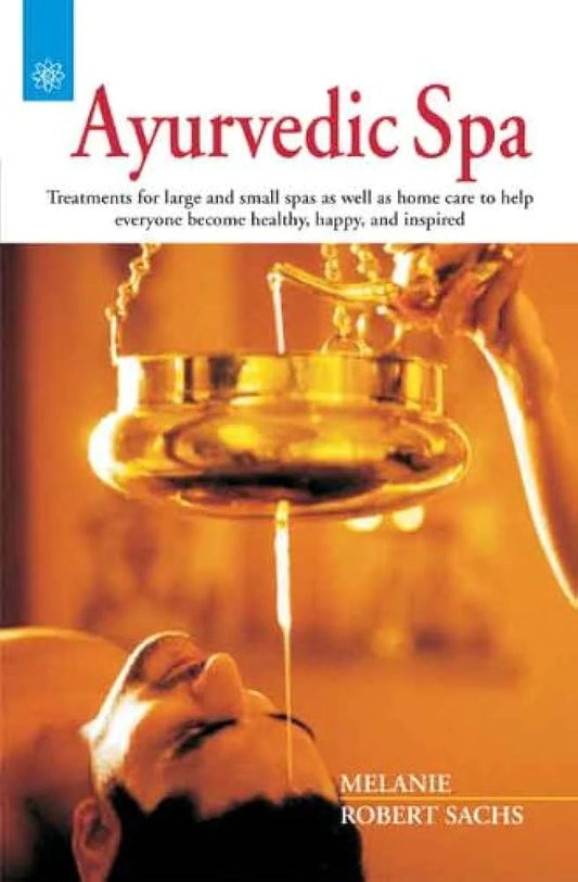Ayurvedic Spa: Treatments for large and small spas as well as home care to help everyone become healthy, happy, and inspired  By Melanie Robert Sachs