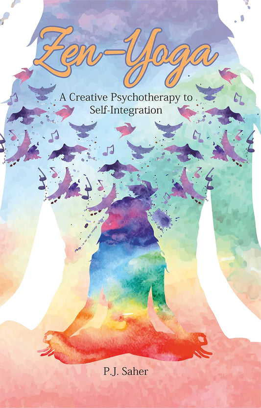 Zen - Yoga: A Creative Psychotherapy to Self-Integration By P.J. Saher