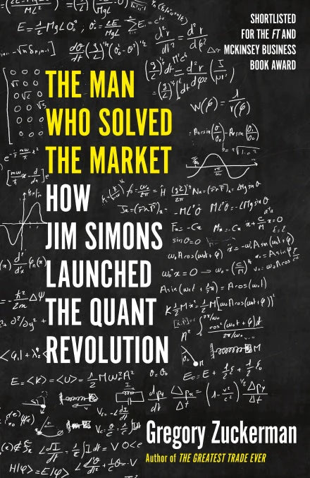 The Man Who Solved the Market: How Jim Simons Launched the Quant Revolution By Gregory Zuckerman