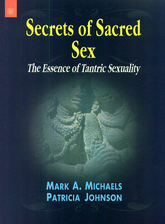 Secrets of Sacred Sex: The Essence of Tantric Sexuality By Mark A. Michaels, Patricia Johnson