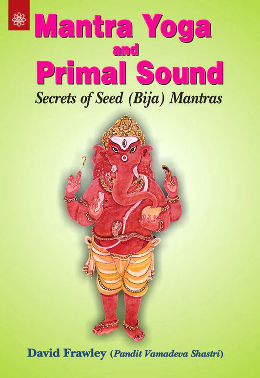 Mantra Yoga and Primal Sound: Secrets of Seed (Bija) Mantras By David Frawley