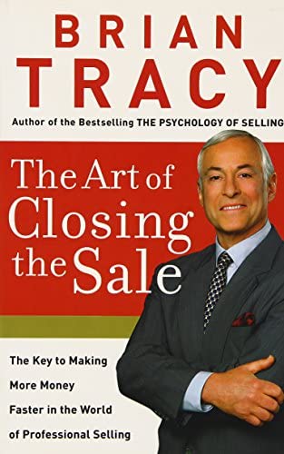 The Art of Closing the Sale: The Key to Making More Money Faster in the World of Professional Selling By Brian Tracy