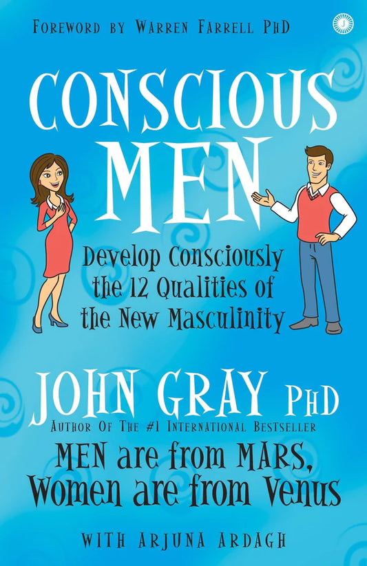 Conscious Men: Develop Consciously the 12 Qualities of the New Masculinity By John Gray, Arjuna Ardagh,