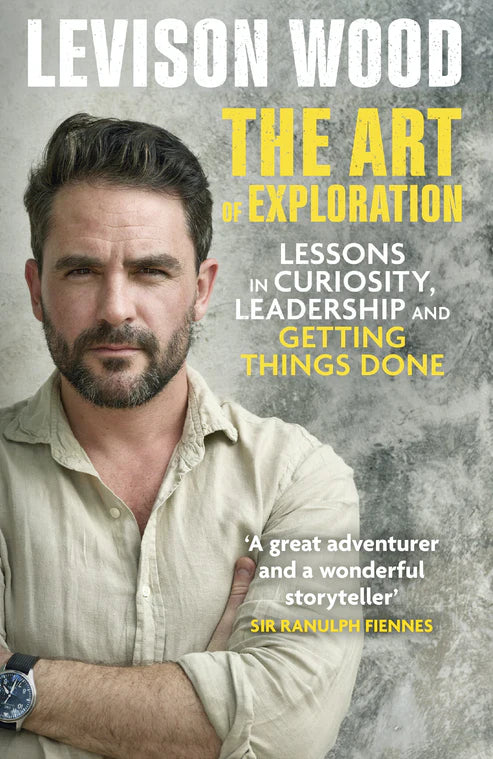 The Art of Exploration: Lessons in Curiosity, Leadership and Getting Things Done By Levison Wood