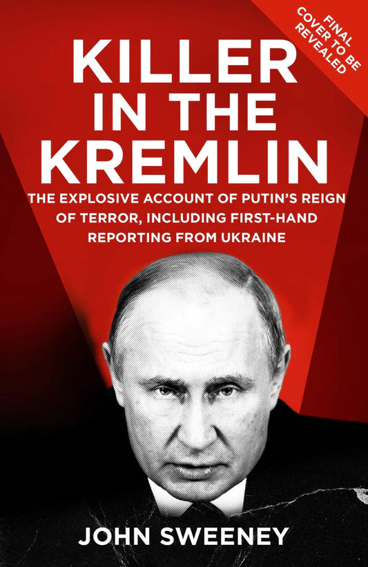 Killer in the Kremlin: The Explosive Account of Putin's Reign of Terror By John Sweeney
