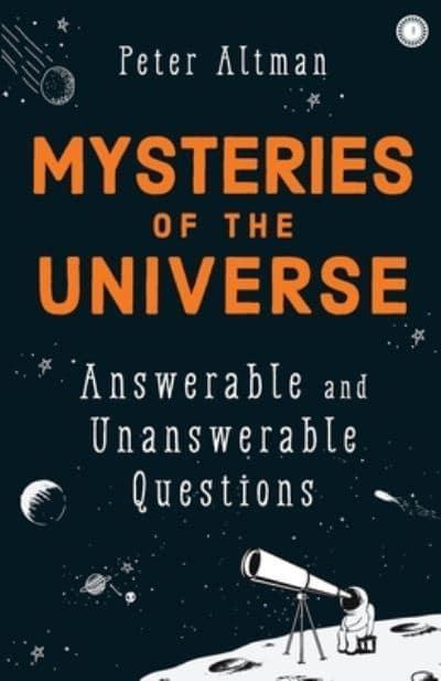 Mysteries of the Universe: Answerable and Unansweable Questions by Peter Altman