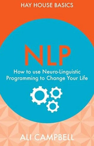 NLP: How to Use Neuro-Linguistic Programming to Change Your Life by Ali Campbell