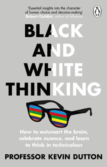 Black and White Thinking: How to outsmart the brain, celebrate nuance, and learn to think in technicolour by Kevin Dutton