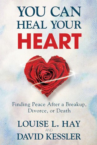 You Can Heal Your Heart: Finding Peace After a Breakup, Divorce, or Death by Louise L. Hay, David Kessler