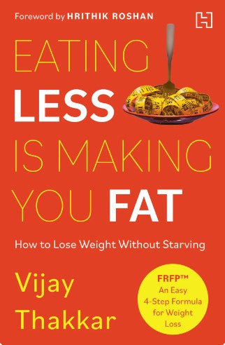 Eating Less is Making You Fat: How to Lose Weight Without Starving - With a foreword by Hrithik Roshan by Vijay Thakkar