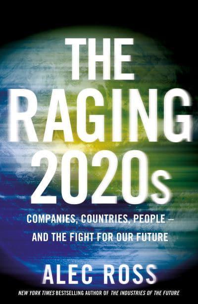 The Raging 2020s: Companies, Countries, People – and the Fight for Our Future by Alec Ross