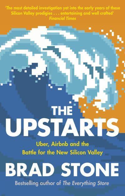 The Upstarts: How Uber, Airbnb and the Killer Companies of the New Silicon Valley are Changing the World by Brad Stone