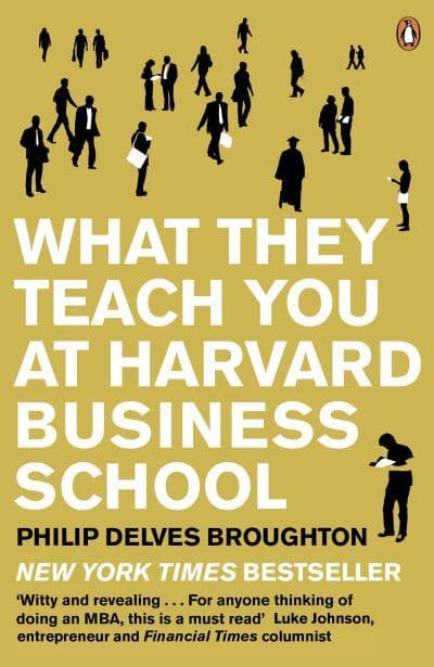 What They Teach You at Harvard Business School: My Two Years Inside the Cauldron of Capitalism by Philip Delves Broughton