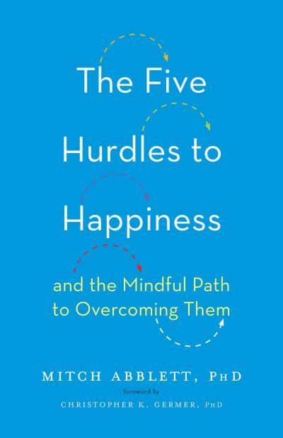 The Five Hurdles to Happiness And the Mindful Path to Overcoming Them by Mitch Abblett