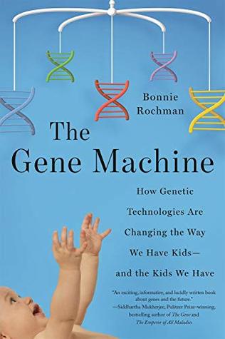 The Gene Machine: How Genetic Technologies Are Changing the Way We Have Kids--and the Kids We Have by Bonnie Rochman