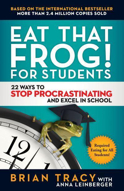 Eat That Frog! for Students : 22 Ways to Stop Procrastinating and Excel in School by Brian Tracy, Anna Leinberger