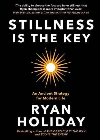 Stillness is the Key: An Ancient Strategy for Modern Life by Ryan Holiday