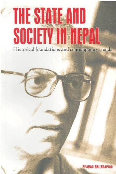 The State and Society in Nepal: Historical Foundations and Contemporary Trends by Prayag Raj Sharma