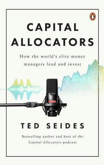 Capital Allocators: How the World’s Elite Money Managers Lead and Invest by Ted Seides