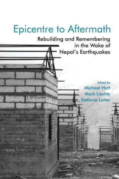 Epicentre to Aftermath: Rebuilding and Remembering in the Wake of Nepal's Earthquakes (HB) by Michael Hutt (Editor), Mark Liechty (Editor), Stefanie Lotter (Editor)