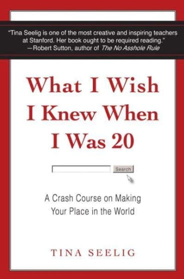 What I Wish I Knew When I Was 20: A Crash Course on Making Your Place in the World by Tina Seelig