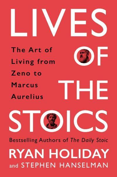 Lives of the Stoics: The Art of Living from Zeno to Marcus Aurelius by Ryan Holiday Stephen Hanselman