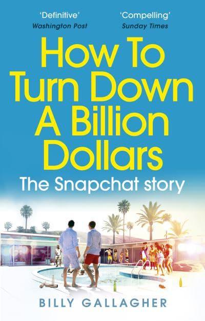 How to Turn Down a Billion Dollars: The Snapchat Story by Billy Gallagher