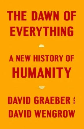 The Dawn of Everything: A New History of Humanity by David Graeber, David Wengrow