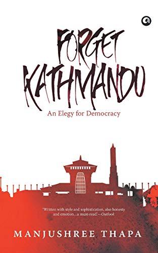 Forget Kathmandu: An Elegy for Democracy by Manjushree Thapa