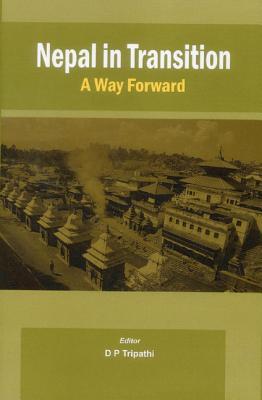 Nepal in Transition: A Way Forward by D.P. Tripathi (Editor)