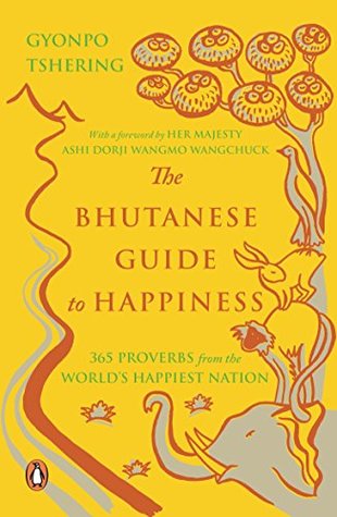 The Bhutanese Guide to Happiness: 365 Proverbs from the World?s Happiest Nation by Gyonpo Tshering