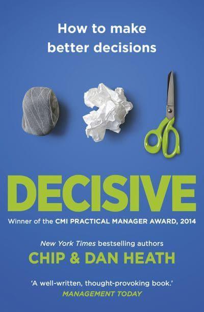 Decisive: How to Make Better Decisions by Chip Heath, Dan Heath