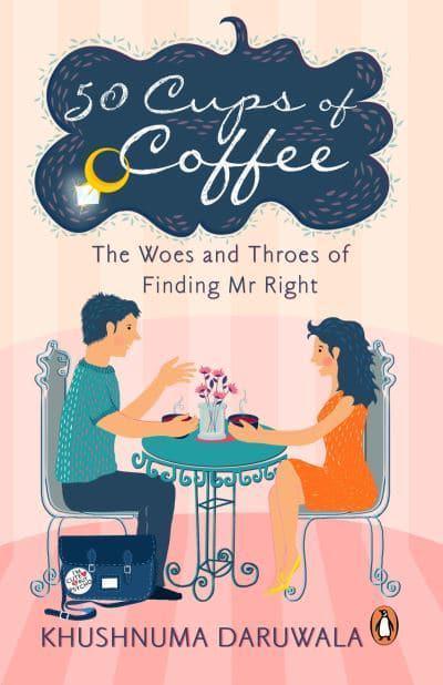 50 Cups Of Coffee: The Woes And Throes Of Finding Mr Right by Khushnuma Daruwala