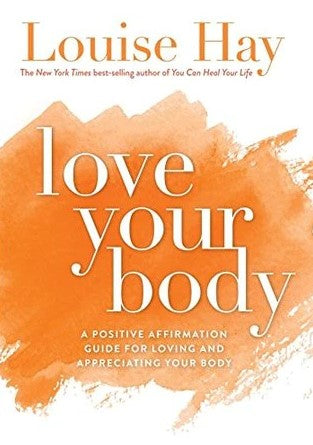 Love Your Body: A Positive Affirmation Guide for Loving and Appreciating Your Body by Louise L. Hay