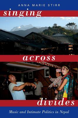 Singing Across Divides: Music and Intimate Politics in Nepal by Anna Marie Stirr