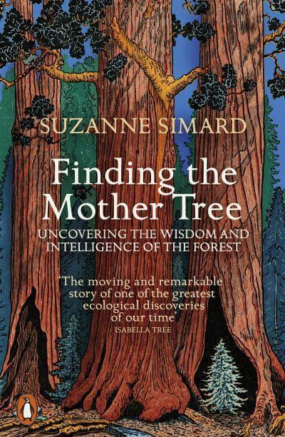 Finding the Mother Tree: Uncovering the Wisdom and Intelligence of the Forest by Suzanne Simard