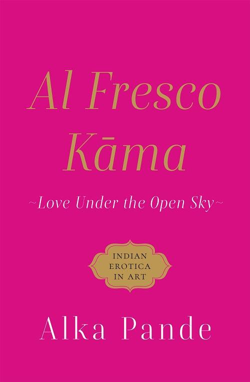 Al Fresco Kama: Love Under the Open Sky by Alka Pande