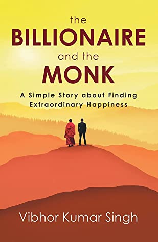 The Billionaire and the Monk : A Simple Story About Finding Extraordinary Happiness by Vibhor Kumar Singh