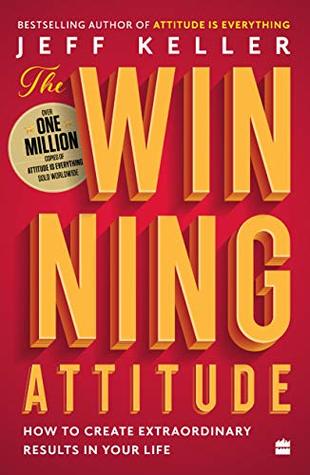 The Winning Attitude : How to Create Extraordinary Results in Your Life by JEFF KELLER