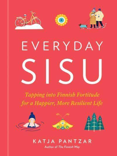 Everyday Sisu: Tapping Into Finnish Fortitude for a Happier, More Resilient Life (HB) by Katja Pantzar