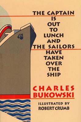 The Captain is Out to Lunch and the Sailors Have Taken Over the Ship by Charles Bukowski, Robert Crumb (Illustrator)
