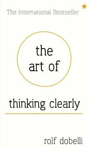 The Art of Thinking Clearly: Better Thinking, Better Decision by Rolf Dobelli, Nicky Griffin