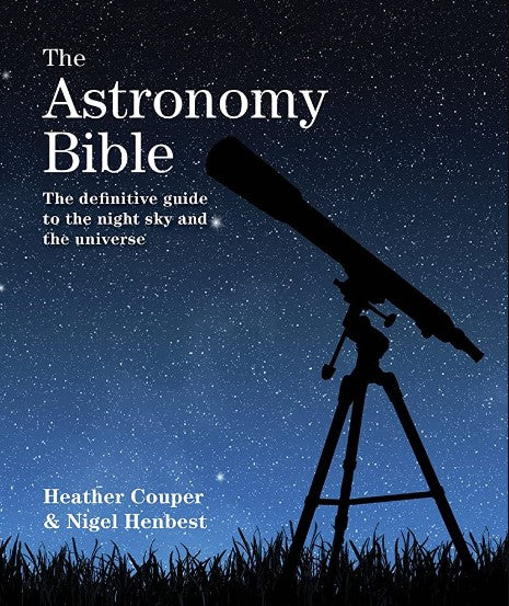 The Astronomy Bible The Definitive Guide to the Night Sky and the Universe by Heather Couper, Nigel Henbest