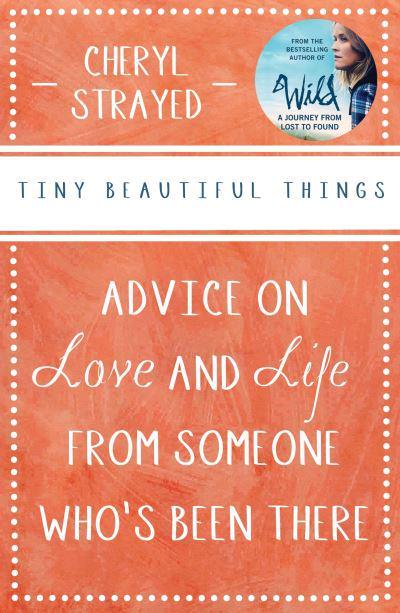 Tiny Beautiful Things: Advice on Love and Life from Someone Who's Been There by Cheryl Strayed