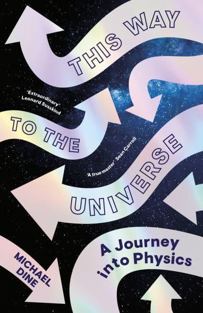 This Way to the Universe: A Theoretical Physicist’s Journey Into Reality by Michael Dine