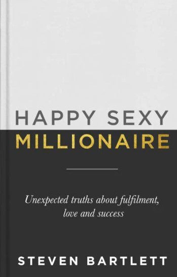 Happy Sexy Millionaire: Unexpected Truths about Fulfilment, Love and Success by Steven Bartlett
