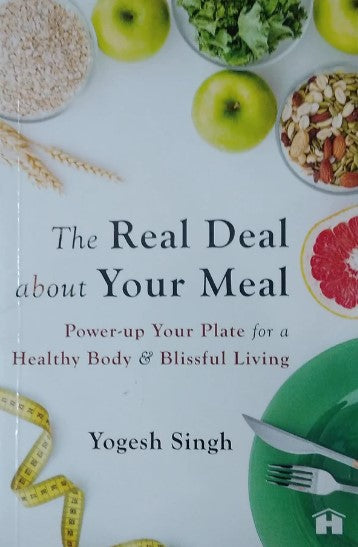 The Real Deal about Your Meal: Power-up Your Plate for a Healthy Body and Blissful Living by Yogesh Singh